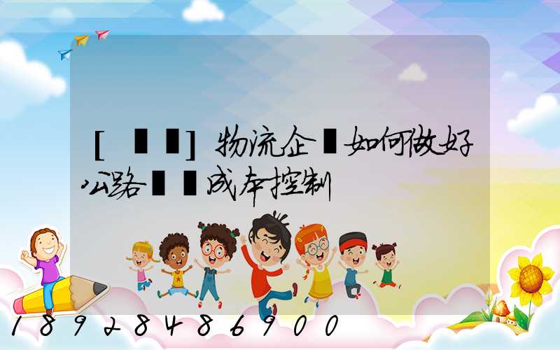 [轉載]物流企業如何做好公路運輸成本控制